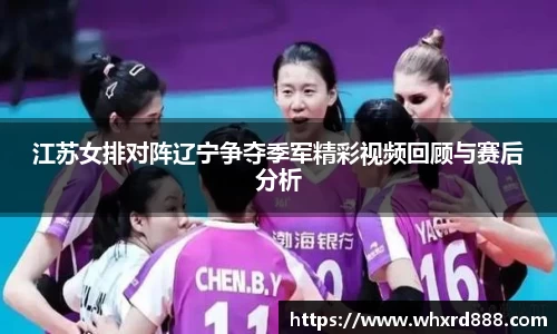 江苏女排对阵辽宁争夺季军精彩视频回顾与赛后分析