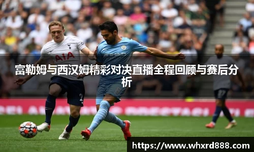富勒姆与西汉姆精彩对决直播全程回顾与赛后分析